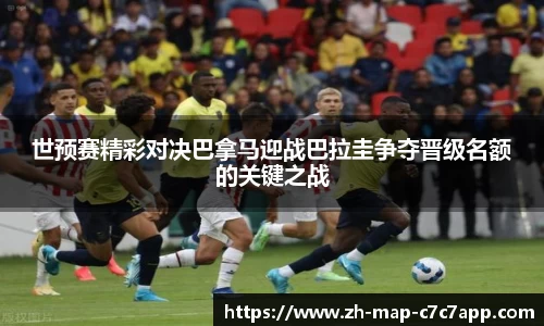 世预赛精彩对决巴拿马迎战巴拉圭争夺晋级名额的关键之战