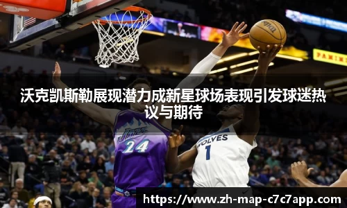 沃克凯斯勒展现潜力成新星球场表现引发球迷热议与期待