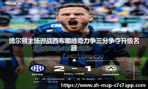 博尔顿主场迎战西布朗维奇力争三分争夺升级名额