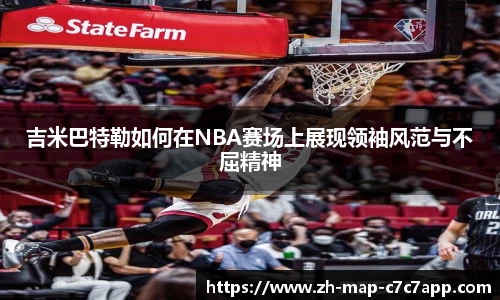 吉米巴特勒如何在NBA赛场上展现领袖风范与不屈精神