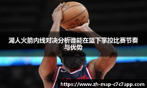 湖人火箭内线对决分析谁能在篮下掌控比赛节奏与优势