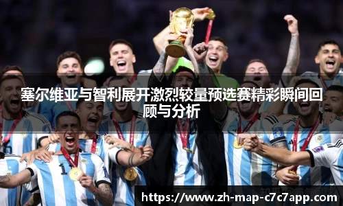 塞尔维亚与智利展开激烈较量预选赛精彩瞬间回顾与分析