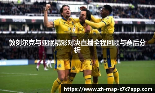 敦刻尔克与亚眠精彩对决直播全程回顾与赛后分析