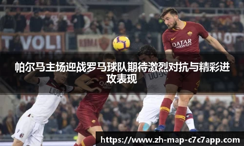 帕尔马主场迎战罗马球队期待激烈对抗与精彩进攻表现