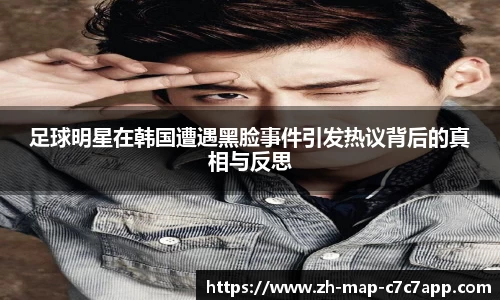 足球明星在韩国遭遇黑脸事件引发热议背后的真相与反思