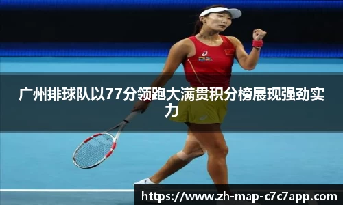 广州排球队以77分领跑大满贯积分榜展现强劲实力