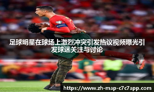 足球明星在球场上激烈冲突引发热议视频曝光引发球迷关注与讨论