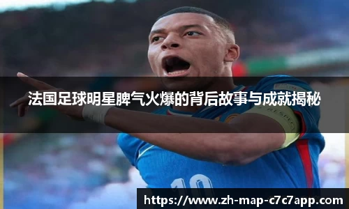 法国足球明星脾气火爆的背后故事与成就揭秘