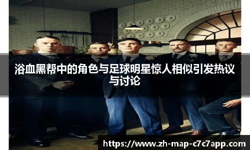 浴血黑帮中的角色与足球明星惊人相似引发热议与讨论
