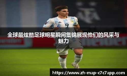 全球最炫酷足球明星瞬间集锦展现他们的风采与魅力